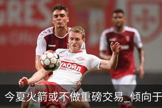 今夏火箭或不做重磅交易 倾向于继续尝试现有阵容&开局不利再求变