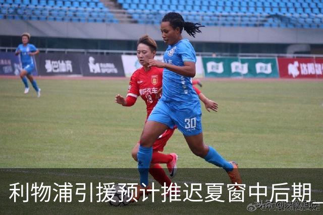 利物浦引援预计推迟夏窗中后期 努涅斯和萨拉赫都不可能回归